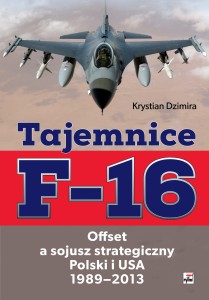 TAJEMNICE F-16. OFFSET A SOJUSZ STRATEGICZNY POLSKI I USA 1989-2013 Krystian Dzimira