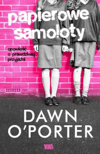 PAPIEROWE SAMOLOTY OPOWIEŚĆ O PRAWDZIWEJ PRZYJAŹNI Dawn O'Porter